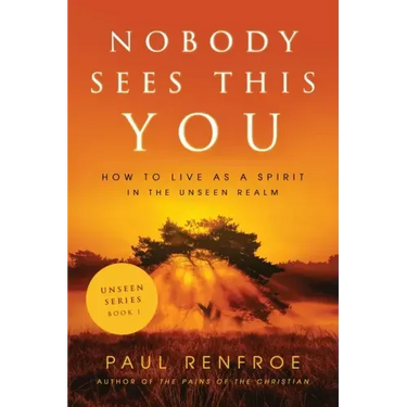 Nobody Sees This You: How to Live as a Spirit in the Unseen Realm
