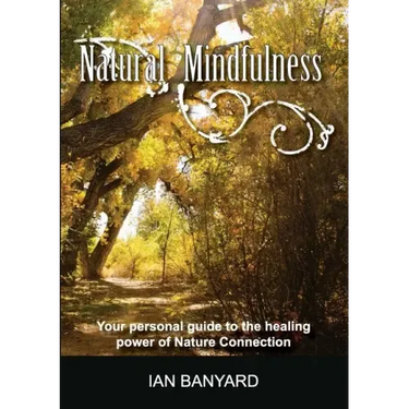 Natural Mindfulness: Your personal guide to the healing power of Nature Connection