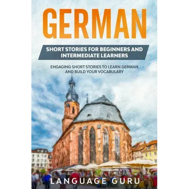 German Short Stories for Beginners and Intermediate Learners: Engaging Short Stories to Learn German and Build Your Vocabulary (2nd Edition)