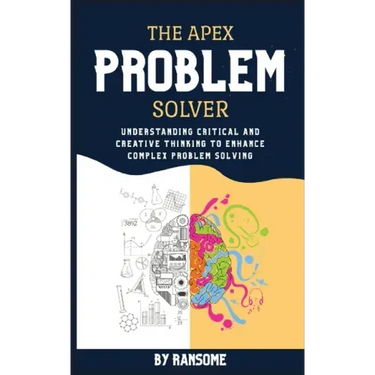The Apex Problem Solver: Understanding Critical and Creative Thinking to Enhance Complex Problem Solving
