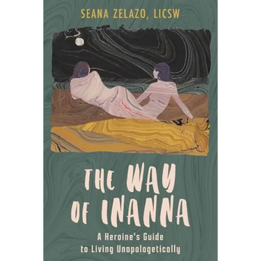 The Way of Inanna: A Heroine's Guide to Living Unapologetically