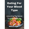 Eating For Your Blood Type: Unlocking The Secret To A Healthier You