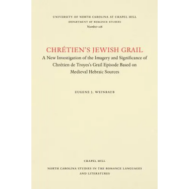 Chrétien's Jewish Grail: A New Investigation of the Imagery and Significance of Chrétien de Troyes's Grail Episode Based on Medieval Hebraic Sources