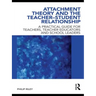 Attachment Theory and the Teacher-Student Relationship: A Practical Guide for Teachers, Teacher Educators and School Leaders