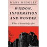 Wisdom, Information and Wonder: What Is Knowledge For?