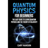 Quantum Physics for Beginners: The Easy Guide to Learn Quantum Physics and the Theory of Relativity