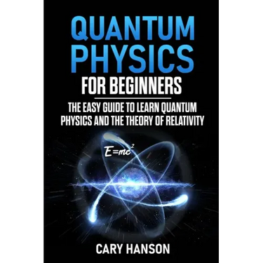 Quantum Physics for Beginners: The Easy Guide to Learn Quantum Physics and the Theory of Relativity