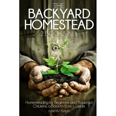 The Backyard Homestead: 2 books in 1: Homesteading for Beginners and Backyard Chickens, a Back-to-Basics Guide