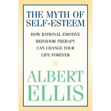The Myth of Self-esteem: How Rational Emotive Behavior Therapy Can Change Your Life Forever