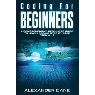 Coding for Beginners: A Comprehensive Beginners Guide to Learn Coding step by step from A-Z