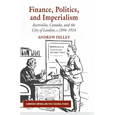 Finance, Politics, and Imperialism: Australia, Canada, and the City of London, c.1896-1914