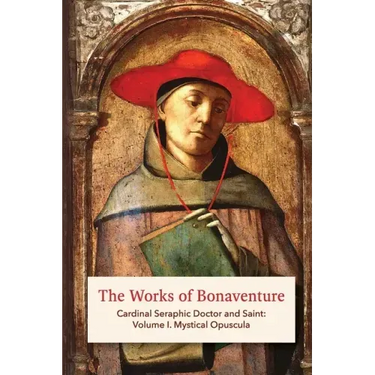The Works of Bonaventure: Cardinal Seraphic Doctor and Saint: Volume I. Mystical Opuscula
