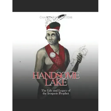 Handsome Lake: The Life and Legacy of the Iroquois Prophet