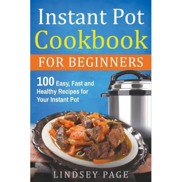 Instant Pot Cookbook for Beginners: 100 Easy, Fast and Healthy Recipes for Your Instant Pot