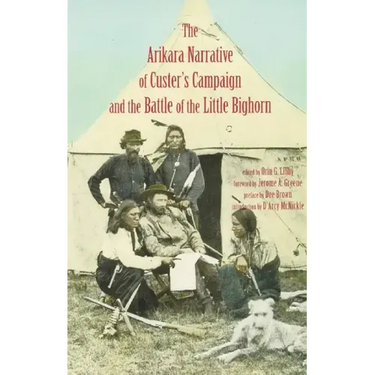 Arikara Narrative of Custer's Campaign and the Battle of the Little Bighorn