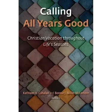 Calling All Years Good: Christian Vocation Throughout Life's Seasons