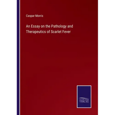An Essay on the Pathology and Therapeutics of Scarlet Fever