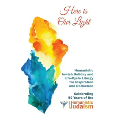 Here Is Our Light: Humanistic Jewish Holiday and Life-Cycle Liturgy for Inspiration and Reflection