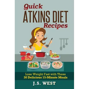 Quick Atkins Diet Recipes: Atkins Cookbook and Atkins Recipes. Quick Atkins Diet Recipes - 30 Delicious Quick and Easy 15-Minute Atkins Diet Meal
