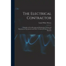The Electrical Contractor: Principles of Cost-keeping and Estimating, Wiring and Illumination Calculations and Other Technical Problems of the Busines