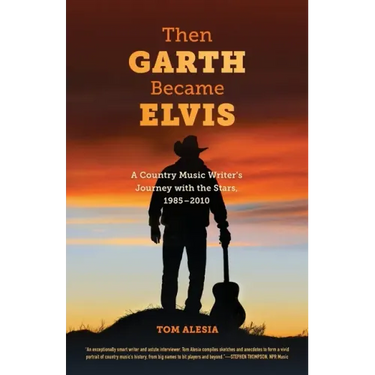 Then Garth Became Elvis: A Country Music Writer's Journey with the Stars, 1985-2010