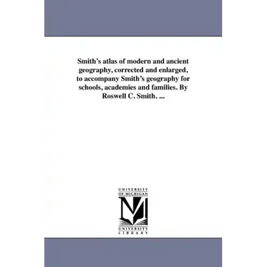 Smith's atlas of modern and ancient geography, corrected and enlarged, to accompany Smith's geography for schools, academies and families. By Roswell