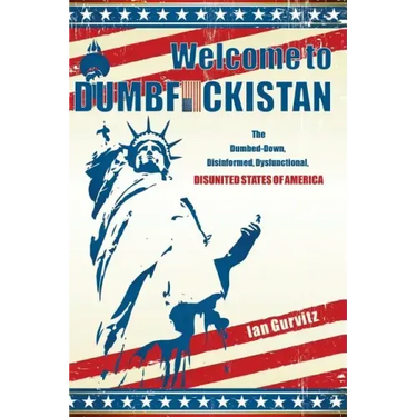 Welcome to Dumbfuckistan: The Dumbed-Down, Disinformed, Dysfunctional, Disunited States of America