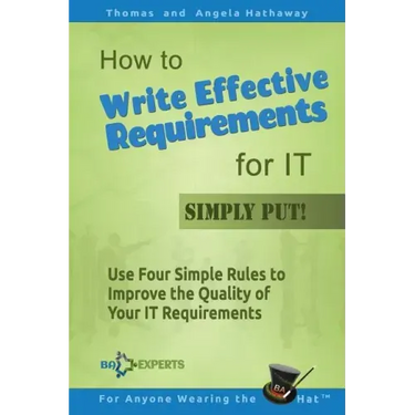 How to Write Effective Requirements for IT - Simply Put!: Use Four Simple Rules to Improve the Quality of Your IT Requirements