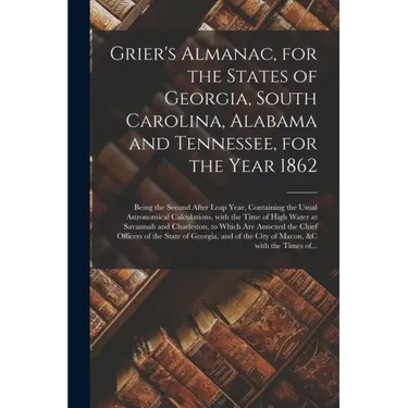 Grier's Almanac, for the States of Georgia, South Carolina, Alabama and Tennessee, for the Year 1862: Being the Second After Leap Year, Containing the