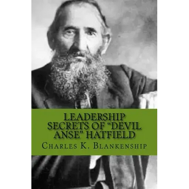 Leadership Secrets of "Devil Anse" Hatfield: 12 Rules for Life, Horse-trading and Leading Folks