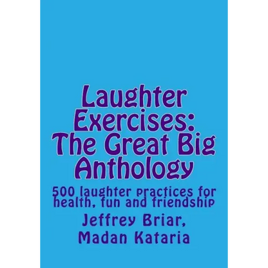 Laughter Exercises: The Great Big Anthology: Five hundred laughter practices for health, fun and friendship