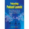 Podcasting: Podcast Launch: Simple Steps you can do to Create, Broadcast and Monetize your Podcast