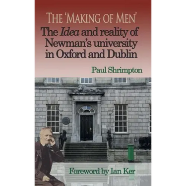 The 'Making of Men'. The Idea and Reality of Newman's university in Oxford and Dublin