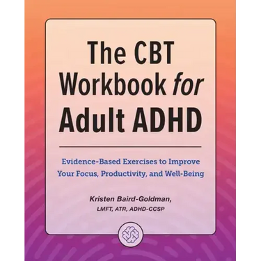 The CBT Workbook for Adult ADHD: Evidence-Based Exercises to Improve Your Focus, Productivity, and Wellbeing