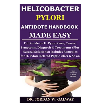 Helicobacter Pylori Antidote Handbook Made Easy: Full Guide on H. Pylori Cure;Causes;Symptoms, Diagnosis&Treatments (Plus Natural Solutions);Includes