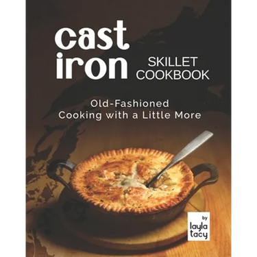 Cast Iron Skillet Cookbook: Old-Fashioned Cooking with A Little More