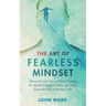 The Art of Fearless MindSet: How to Let Go of Your Fears to Work Passionately on Your Growth for a Better Life