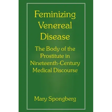 Feminizing Venereal Disease: The Body of the Prostitute in Nineteenth-Century Medical Discourse