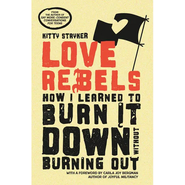 Love Rebels: How I Learned to Burn It Down Without Burning Out