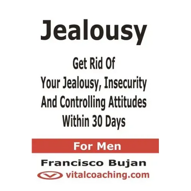 Jealousy - Get Rid Of Your Jealousy, Insecurity And Controlling Attitudes Within 30 Days - For Men