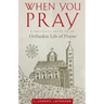 When You Pray: A Practical Guide to an Orthodox Life of Prayer