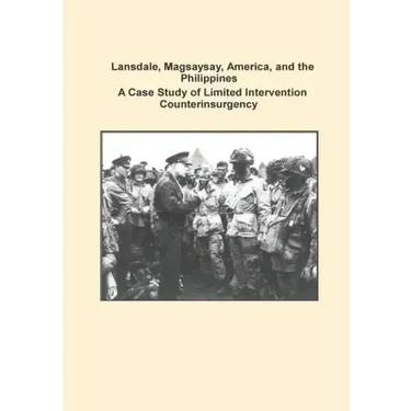 Lansdale, Magsaysay, America, and the Philippines A Case Study of Limited Intervention Counterinsurgency