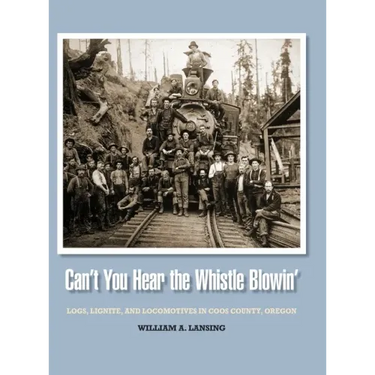 Can't You Hear the Whistle Blowin': Logs, Lignite, and Locomotives in Coos County, Oregon