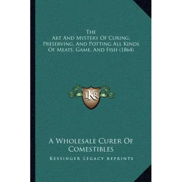 The Art and Mystery of Curing, Preserving, and Potting All Kinds of Meats, Game, and Fish (1864)