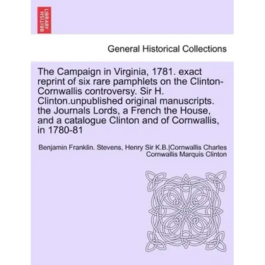 The Campaign in Virginia, 1781. Exact Reprint of Six Rare Pamphlets on the Clinton-Cornwallis Controversy. Sir H. Clinton.Unpublished Original Manuscr