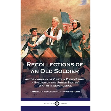 Recollections of an Old Soldier: Autobiography of Captain David Perry, a Soldier of the United States' War of Independence (American Revolutionary War