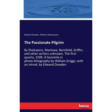 The Passionate Pilgrim: By Shakspere, Marlowe, Barnfield, Griffin, and other writers unknown. The first quarto, 1599. A facsimile in photo-lithography