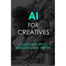 AI For Creatives: A Guide For Artists, Musicians, and Writers