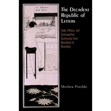 The Decadent Republic of Letters: Taste, Politics, and Cosmopolitan Community from Baudelaire to Beardsley