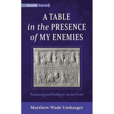 A Table in the Presence of My Enemies: Banqueting and Battling in Ancient Israel